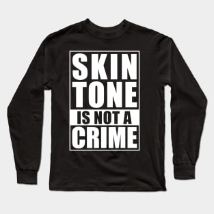 Skin Tone Is Not A Crime Long Sleeve T-Shirt